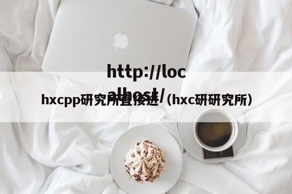 hxcpp研究所直接进(hxc研研究所)