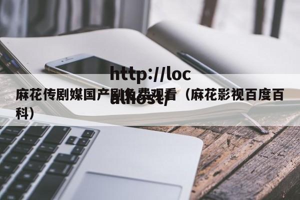麻花传剧媒国产剧免费观看(麻花影视百度百科)